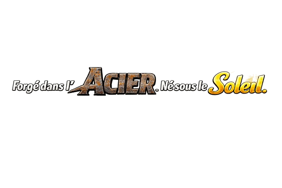 Forgé dans l'acier. Né sous le soleil.